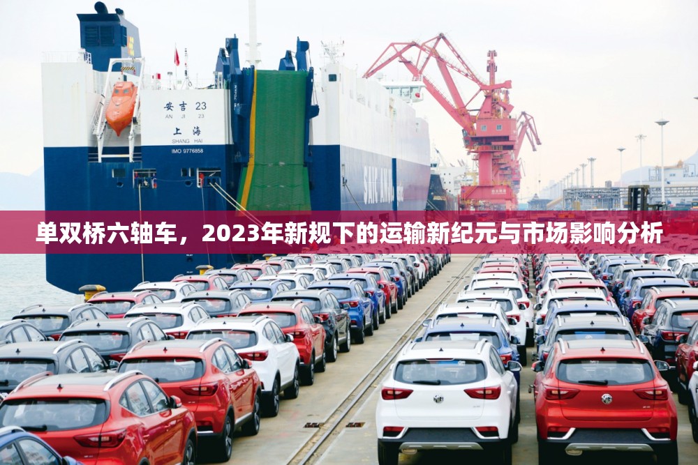 單雙橋六軸車(chē)，2023年新規(guī)下的運(yùn)輸新紀(jì)元與市場(chǎng)影響分析