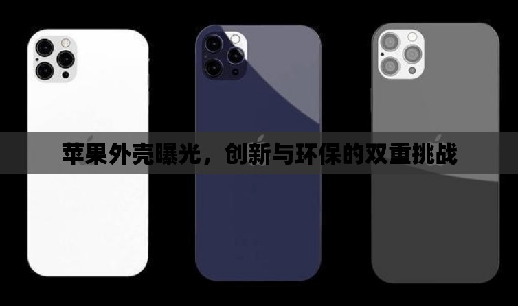 蘋果外殼曝光，創(chuàng)新與環(huán)保的雙重挑戰(zhàn)