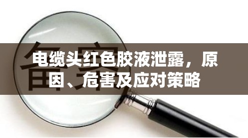 電纜頭紅色膠液泄露，原因、危害及應(yīng)對(duì)策略