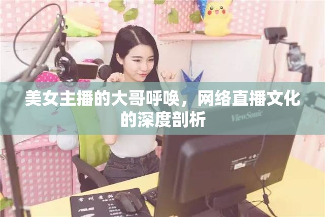 美女主播的大哥呼喚，網(wǎng)絡(luò)直播文化的深度剖析