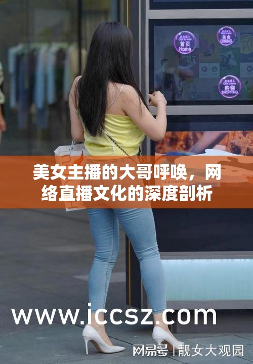 美女主播的大哥呼喚，網(wǎng)絡(luò)直播文化的深度剖析