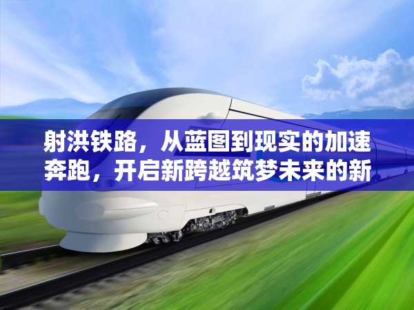 射洪鐵路，從藍(lán)圖到現(xiàn)實(shí)的加速奔跑，開啟新跨越筑夢未來的新篇章