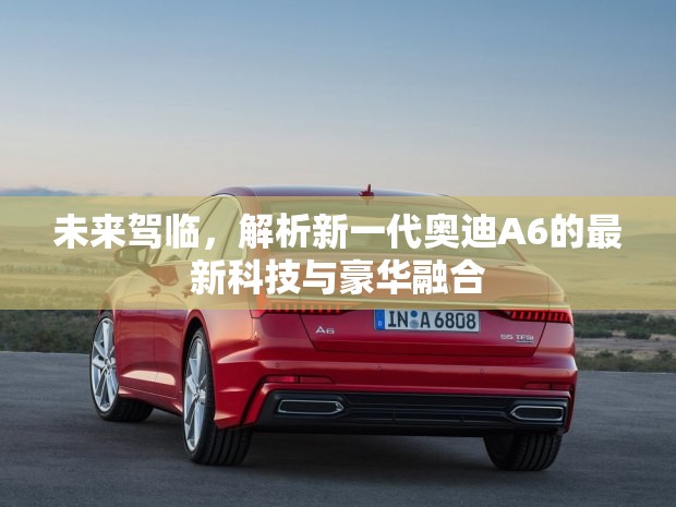 未來駕臨，解析新一代奧迪A6的最新科技與豪華融合
