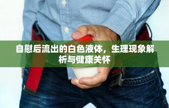自慰后流出的白色液體，生理現(xiàn)象解析與健康關(guān)懷