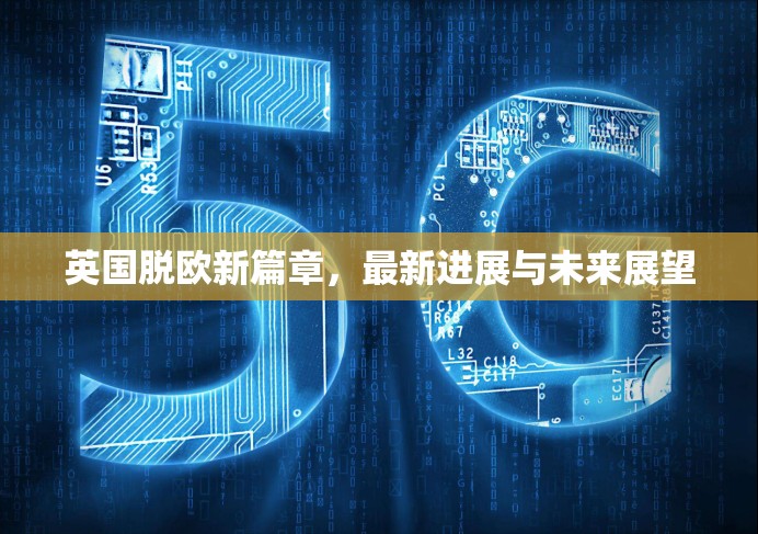 英國脫歐新篇章，最新進(jìn)展與未來展望