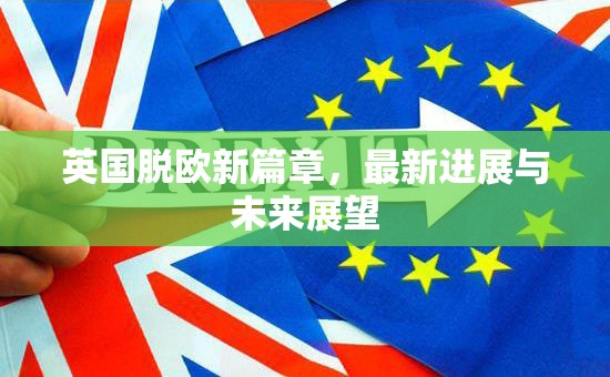 英國脫歐新篇章，最新進(jìn)展與未來展望