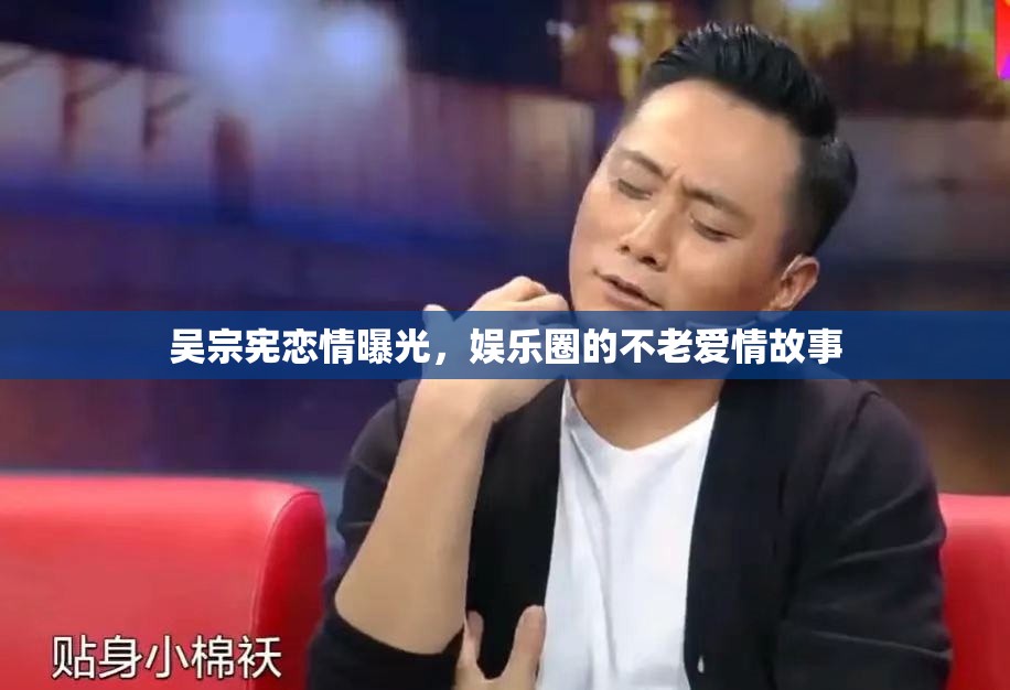 吳宗憲戀情曝光，娛樂圈的不老愛情故事