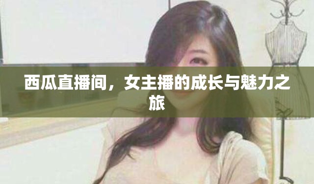 西瓜直播間，女主播的成長與魅力之旅