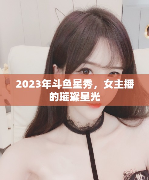 2023年斗魚星秀，女主播的璀璨星光