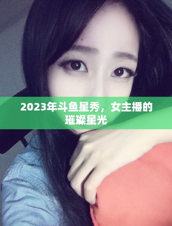 2023年斗魚星秀，女主播的璀璨星光