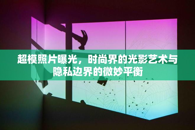超模照片曝光，時(shí)尚界的光影藝術(shù)與隱私邊界的微妙平衡