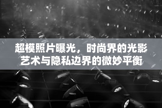 超模照片曝光，時(shí)尚界的光影藝術(shù)與隱私邊界的微妙平衡