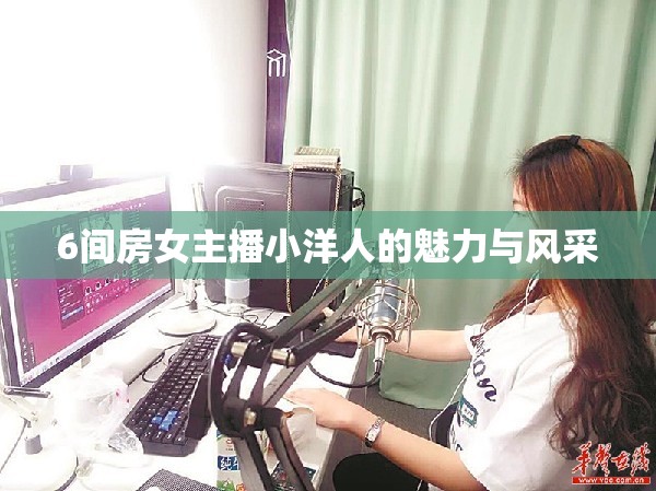 6間房女主播小洋人的魅力與風(fēng)采