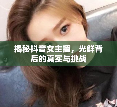 揭秘抖音女主播，光鮮背后的真實(shí)與挑戰(zhàn)