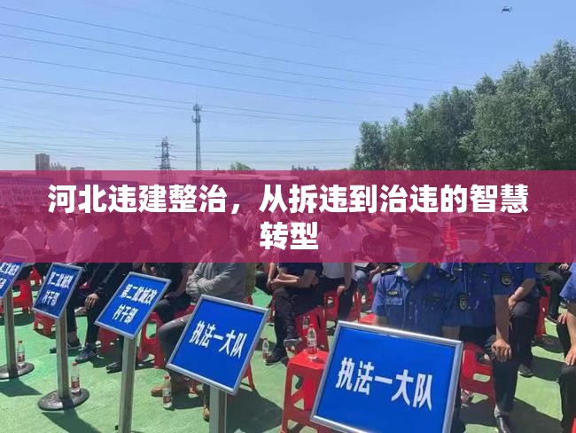 河北違建整治，從拆違到治違的智慧轉(zhuǎn)型
