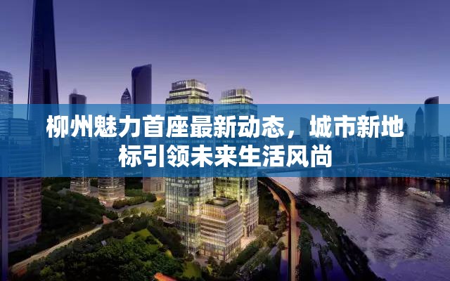 柳州魅力首座最新動(dòng)態(tài)，城市新地標(biāo)引領(lǐng)未來(lái)生活風(fēng)尚