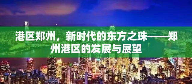港區(qū)鄭州，新時(shí)代的東方之珠——鄭州港區(qū)的發(fā)展與展望