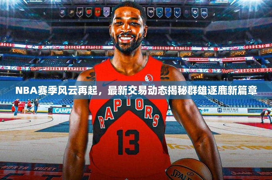 NBA賽季風云再起，最新交易動態(tài)揭秘群雄逐鹿新篇章