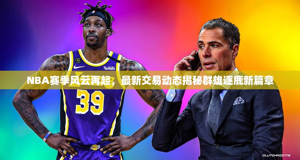NBA賽季風云再起，最新交易動態(tài)揭秘群雄逐鹿新篇章