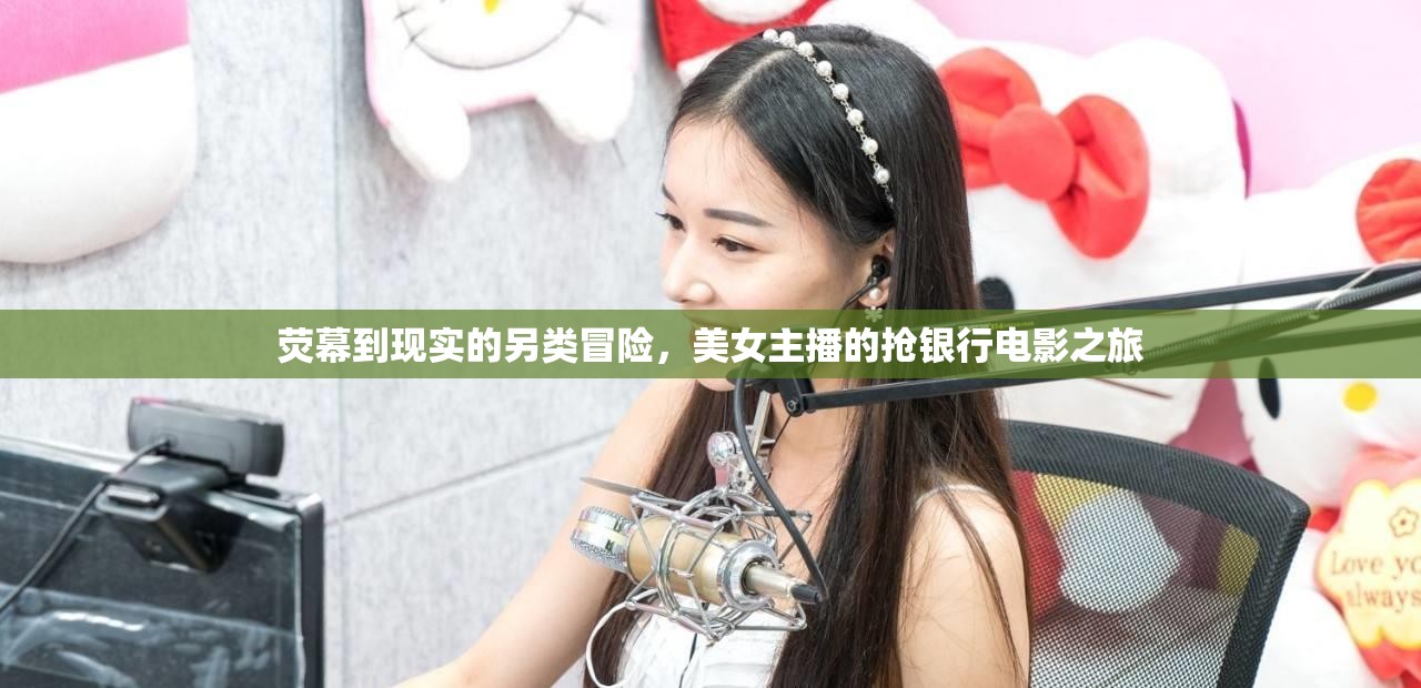 熒幕到現(xiàn)實的另類冒險，美女主播的搶銀行電影之旅