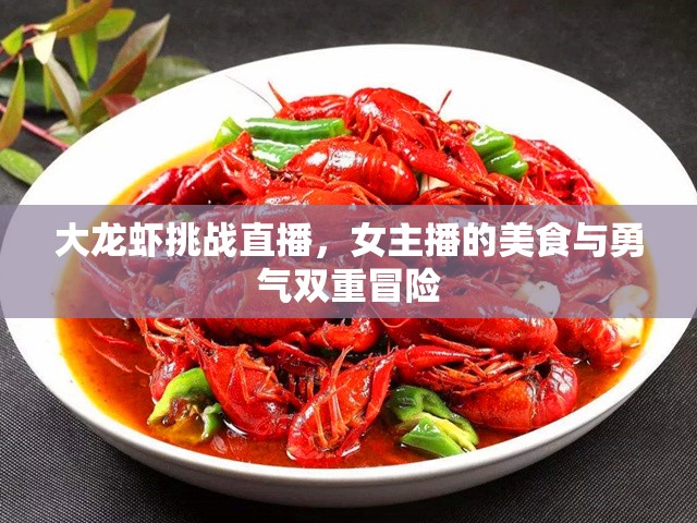 大龍蝦挑戰(zhàn)直播，女主播的美食與勇氣雙重冒險(xiǎn)