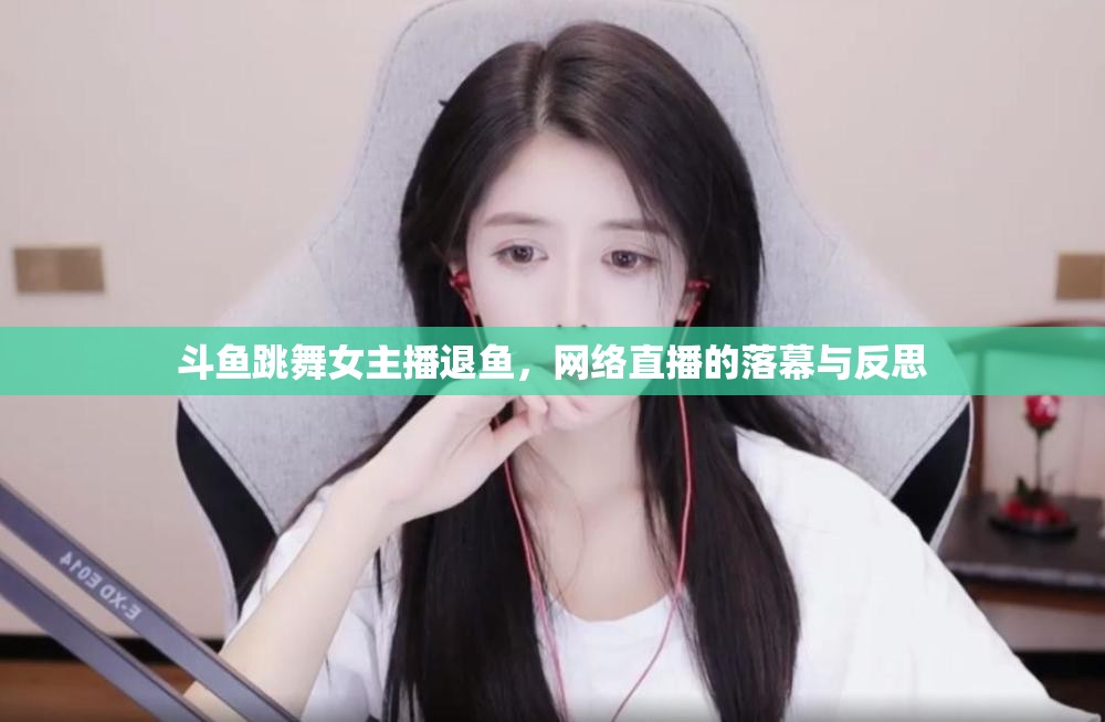 斗魚跳舞女主播退魚，網(wǎng)絡(luò)直播的落幕與反思