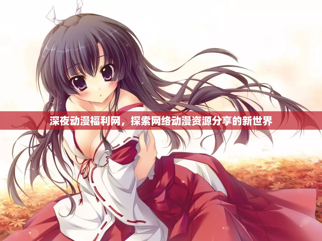 深夜動漫福利網(wǎng)，探索網(wǎng)絡動漫資源分享的新世界