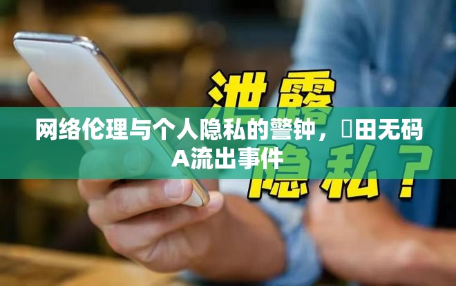 網(wǎng)絡倫理與個人隱私的警鐘，篠田無碼A流出事件
