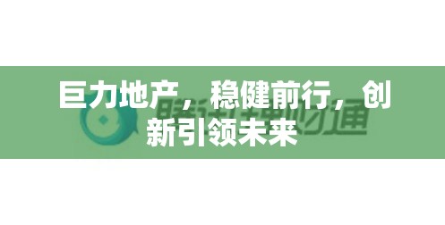 巨力地產(chǎn)，穩(wěn)健前行，創(chuàng)新引領(lǐng)未來