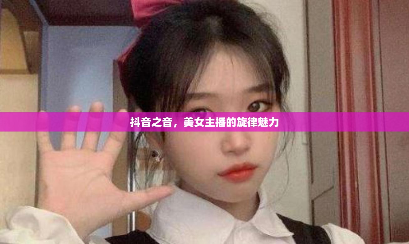 抖音之音，美女主播的旋律魅力