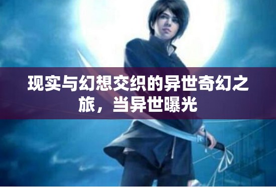 現(xiàn)實(shí)與幻想交織的異世奇幻之旅，當(dāng)異世曝光