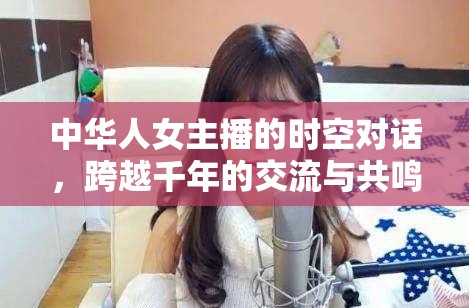 中華人女主播的時(shí)空對(duì)話，跨越千年的交流與共鳴