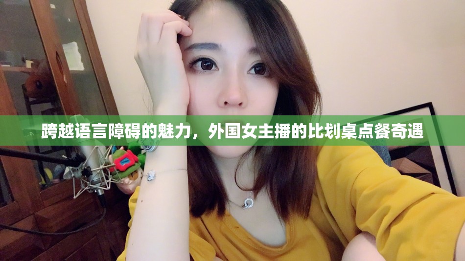 跨越語(yǔ)言障礙的魅力，外國(guó)女主播的比劃桌點(diǎn)餐奇遇