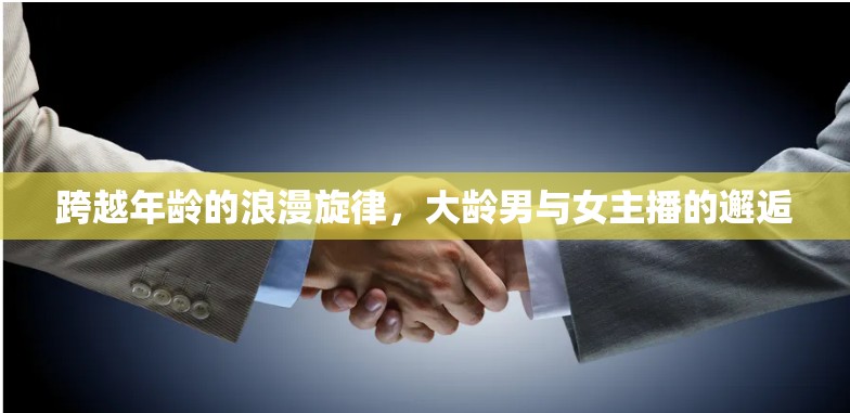跨越年齡的浪漫旋律，大齡男與女主播的邂逅