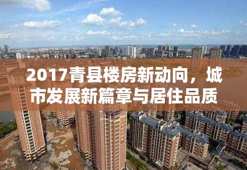 2017青縣樓房新動(dòng)向，城市發(fā)展新篇章與居住品質(zhì)的飛躍