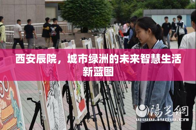 西安辰院，城市綠洲的未來智慧生活新藍(lán)圖