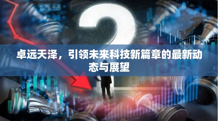 卓遠(yuǎn)天澤，引領(lǐng)未來科技新篇章的最新動態(tài)與展望