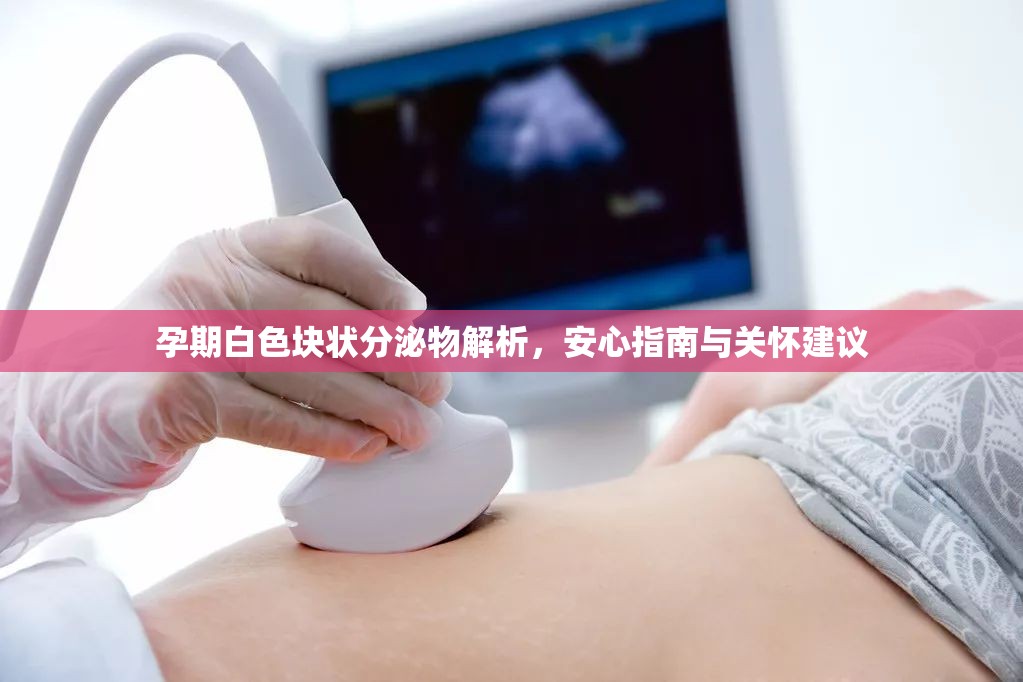孕期白色塊狀分泌物解析，安心指南與關(guān)懷建議