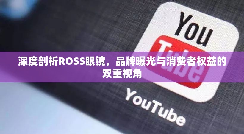 深度剖析ROSS眼鏡，品牌曝光與消費(fèi)者權(quán)益的雙重視角