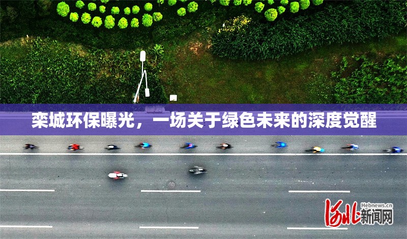 欒城環(huán)保曝光，一場關(guān)于綠色未來的深度覺醒