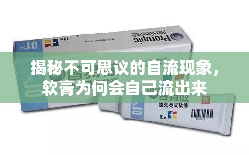揭秘不可思議的自流現(xiàn)象，軟膏為何會自己流出來
