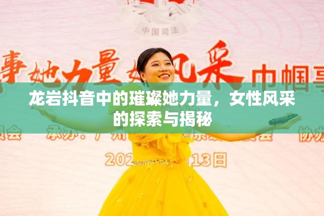 龍巖抖音中的璀璨她力量，女性風(fēng)采的探索與揭秘