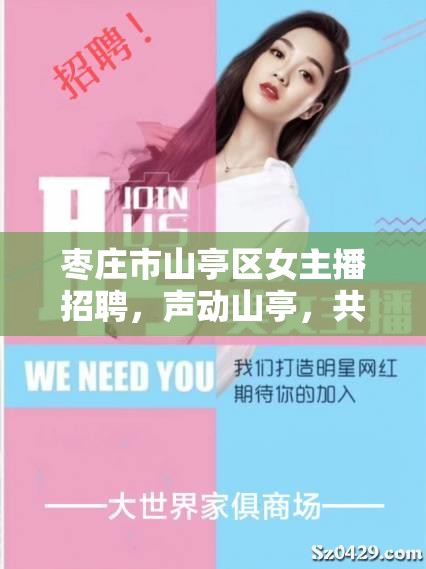 棗莊市山亭區(qū)女主播招聘，聲動(dòng)山亭，共啟未來(lái)夢(mèng)想