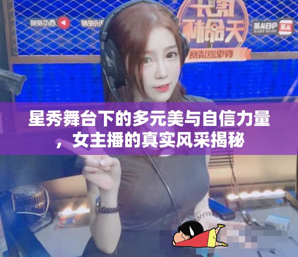 星秀舞臺(tái)下的多元美與自信力量，女主播的真實(shí)風(fēng)采揭秘