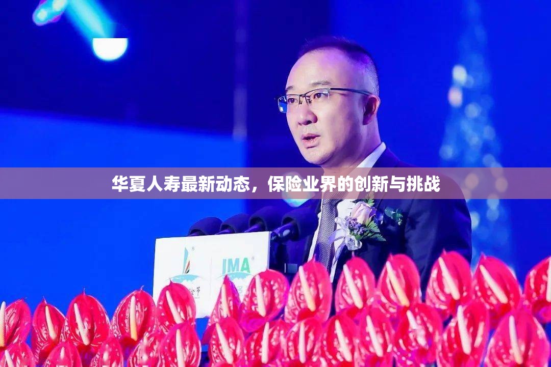華夏人壽最新動態(tài)，保險業(yè)界的創(chuàng)新與挑戰(zhàn)