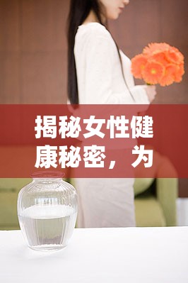 揭秘女性健康秘密，為何白帶會無意識流出？