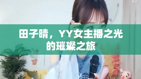 田子晴，YY女主播之光的璀璨之旅
