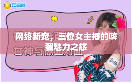 網絡新寵，三位女主播的嗨翻魅力之旅