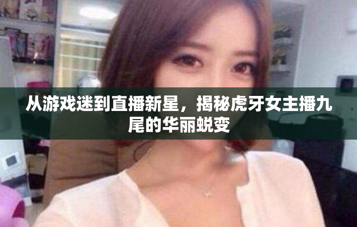 從游戲迷到直播新星，揭秘虎牙女主播九尾的華麗蛻變