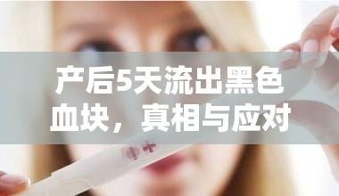 產(chǎn)后5天流出黑色血塊，真相與應(yīng)對策略